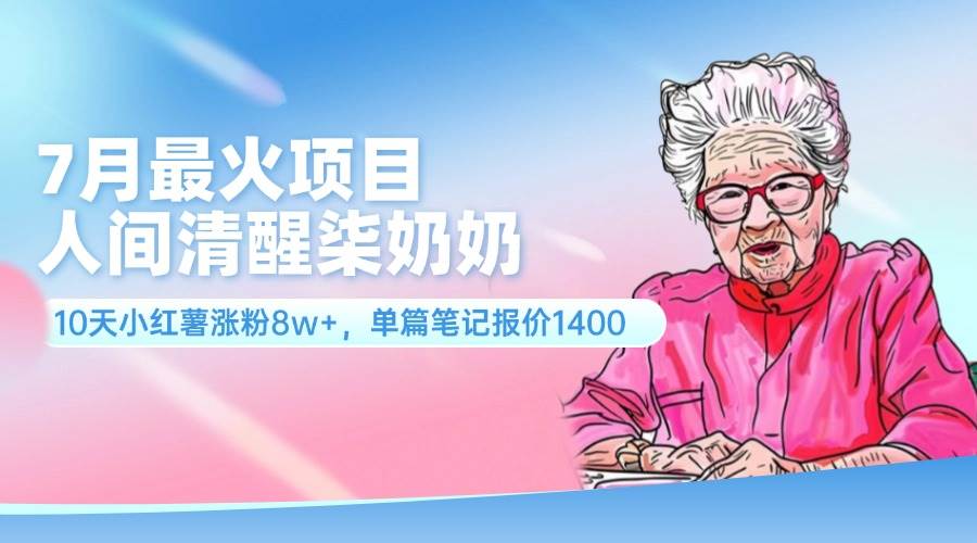 7月最火项目，人间清醒柒奶奶，10天小红薯涨粉8w+，单篇笔记报价1400.-飞鱼网创