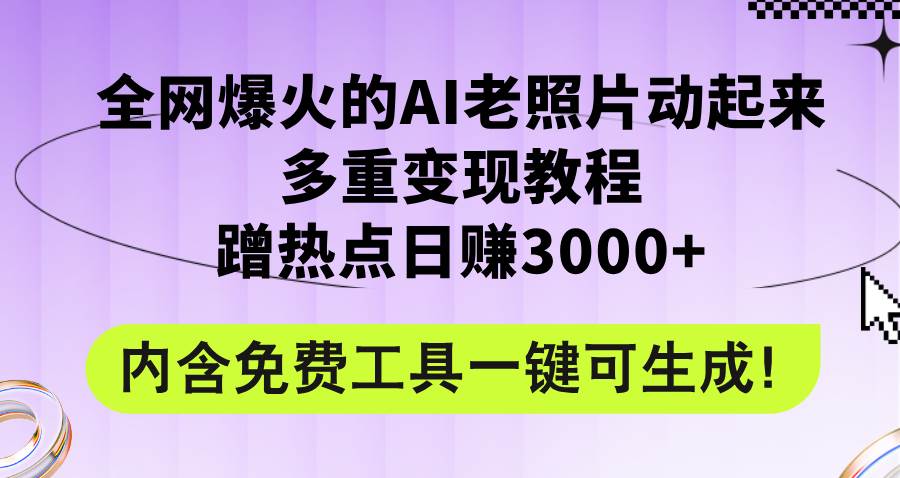 全网爆火的AI老照片动起来多重变现教程，蹭热点日赚3000+，内含免费工具-飞鱼网创