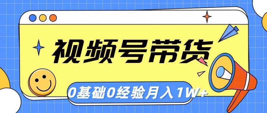 视频号轻创业带货，零基础，零经验，月入1w+-飞鱼网创