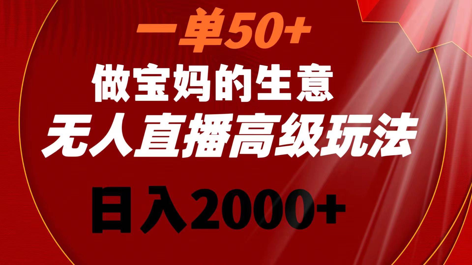 一单50+做宝妈的生意 无人直播高级玩法 日入2000+-飞鱼网创