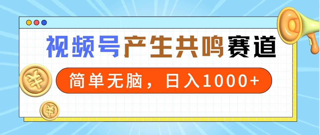 2024年视频号，产生共鸣赛道，简单无脑，一分钟一条视频，日入1000+-飞鱼网创