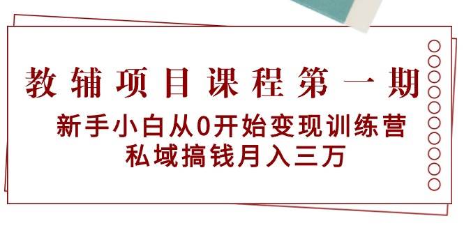 教辅项目课程第一期：新手小白从0开始变现训练营  私域搞钱月入三万-飞鱼网创