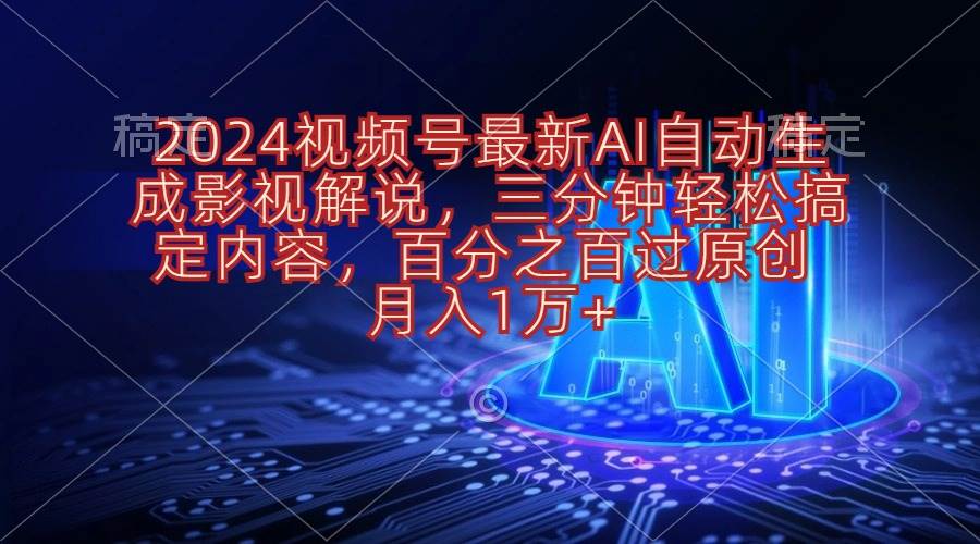 2024视频号最新AI自动生成影视解说，三分钟轻松搞定内容，百分之百过原…-飞鱼网创