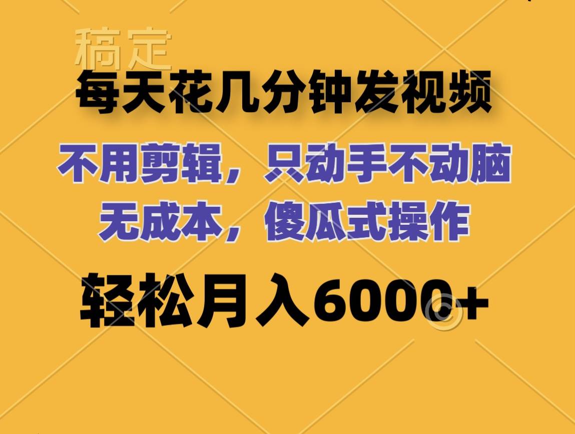 每天花几分钟发视频 无需剪辑 动手不动脑 无成本 傻瓜式操作 轻松月入6…-飞鱼网创