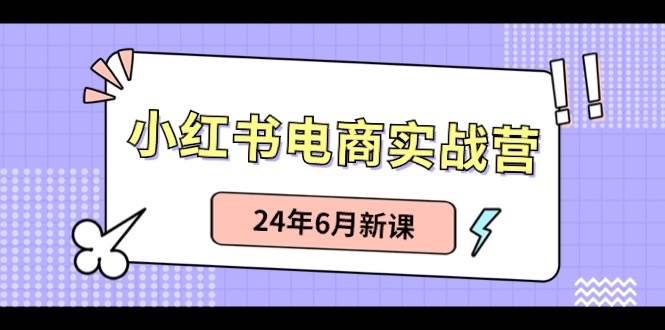 小红书电商实战营：小红书笔记带货和无人直播，24年6月新课-飞鱼网创