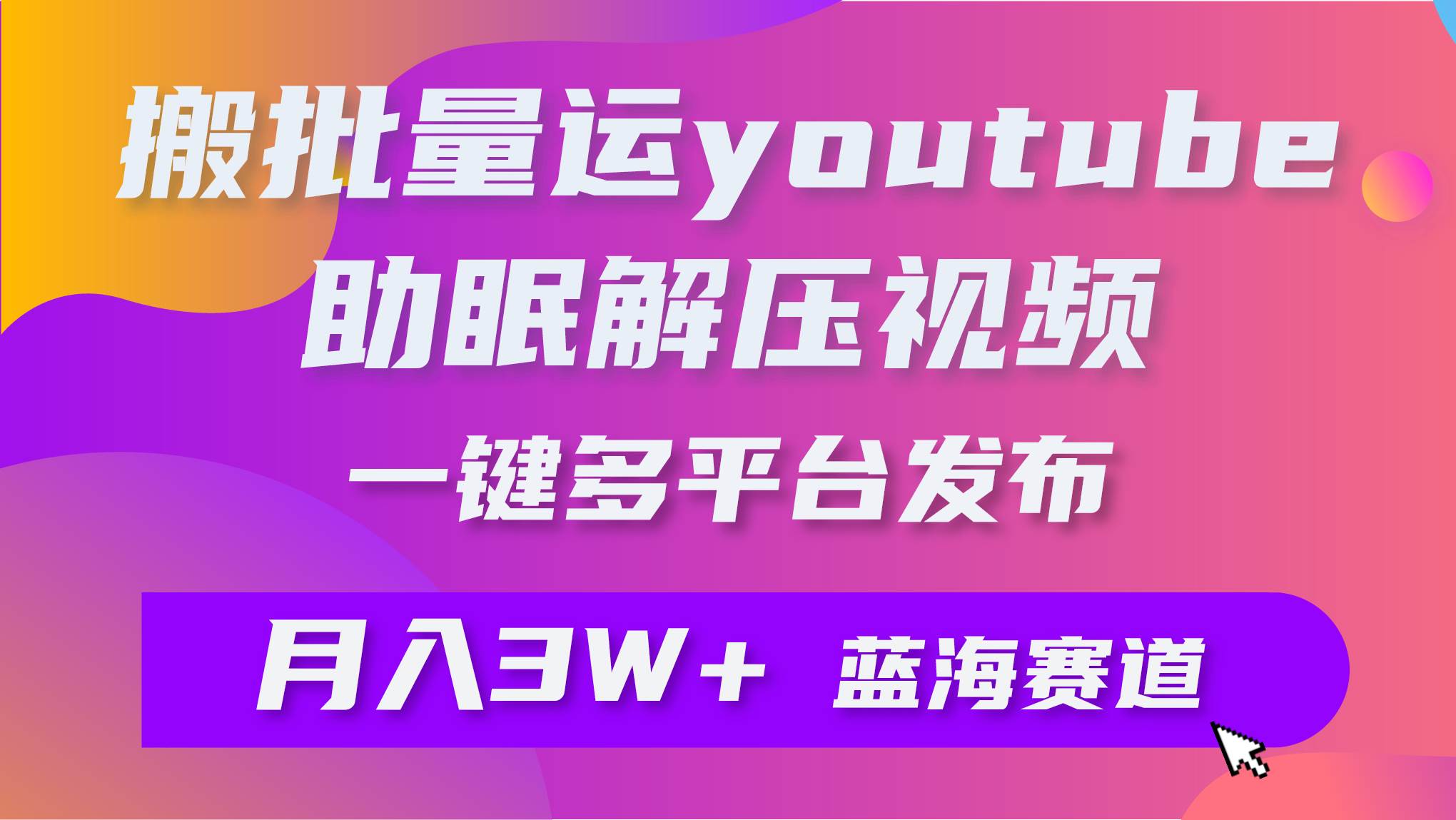 批量搬运YouTube解压助眠视频 一键多平台发布 月入2W+-飞鱼网创