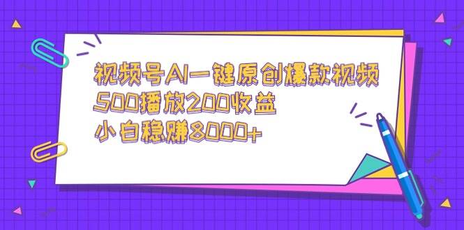 视频号AI一键原创爆款视频，500播放200收益，小白稳赚8000+-飞鱼网创