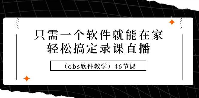 只需一个软件就能在家轻松搞定录课直播（obs软件教学）46节课-飞鱼网创