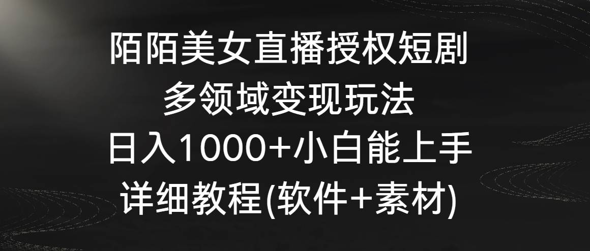 陌陌美女直播授权短剧，多领域变现玩法，日入1000+小白能上手，详细教程…-飞鱼网创