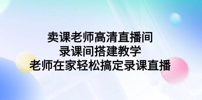 卖课老师高清直播间 录课间搭建教学，老师在家轻松搞定录课直播-飞鱼网创