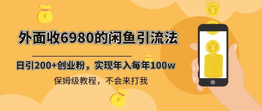 外面收费6980闲鱼引流法，日引200+创业粉，每天稳定2000+收益，保姆级教程-飞鱼网创