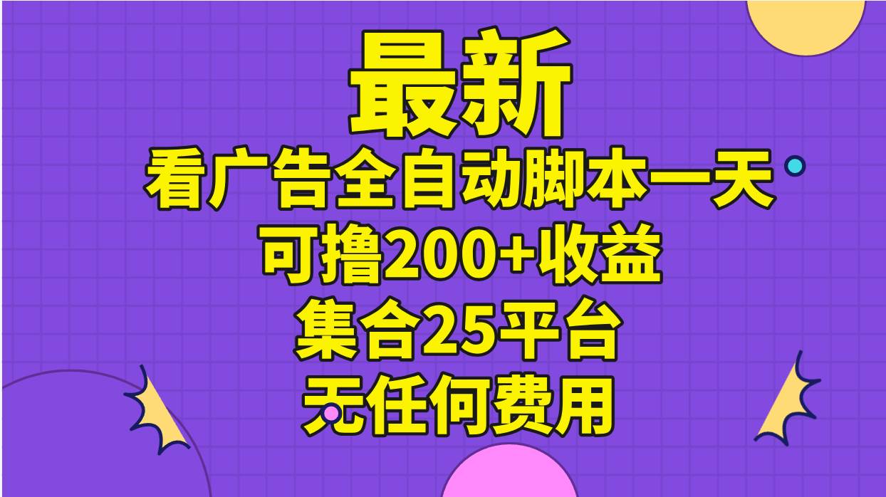 最新看广告全自动脚本一天可撸200+收益 。集合25平台 ，无任何费用-飞鱼网创