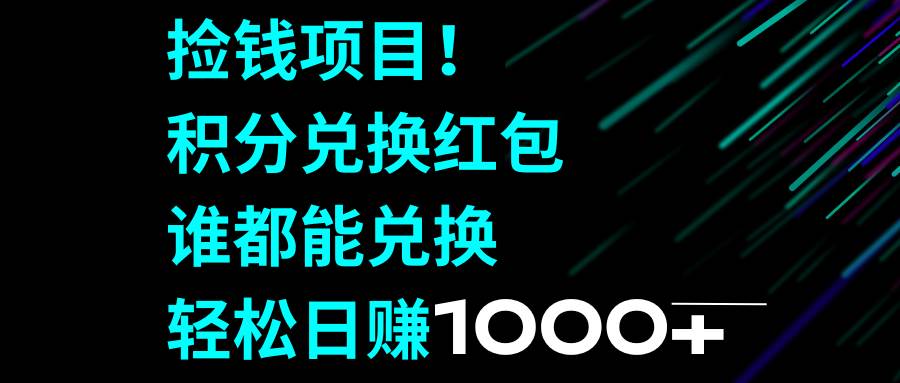 捡钱项目！积分兑换红包，谁都能兑换，轻松日赚1000+-飞鱼网创