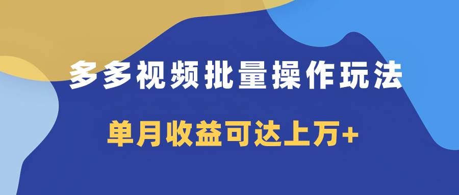 多多视频带货项目批量操作玩法，仅复制搬运即可，单月收益可达上万+-飞鱼网创