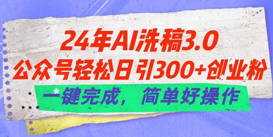 24年Ai洗稿3.0，公众号轻松日引300+创业粉，一键完成，简单好操作-飞鱼网创