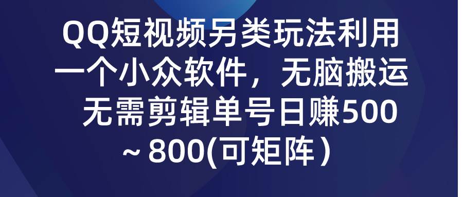 QQ短视频另类玩法，利用一个小众软件，无脑搬运，无需剪辑单号日赚500～…-飞鱼网创