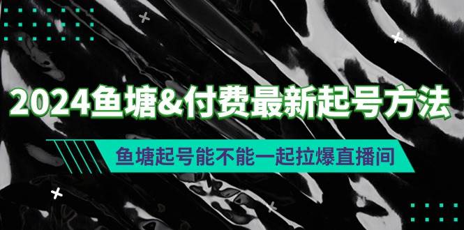 2024鱼塘付费最新起号方法：鱼塘起号能不能一起拉爆直播间-飞鱼网创