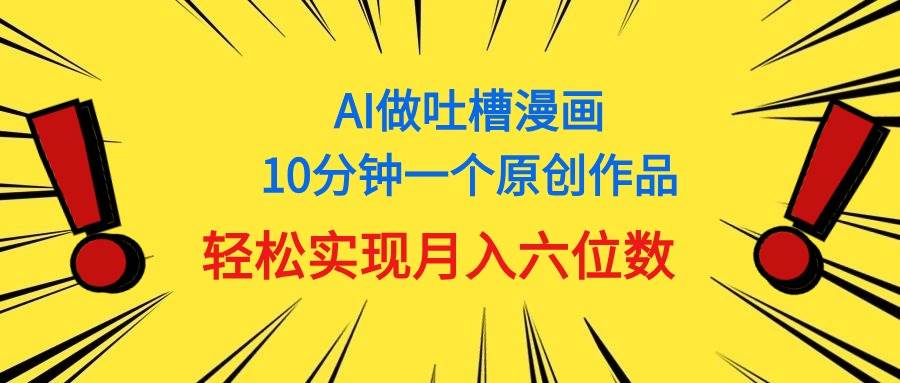 用AI做中式吐槽漫画，10分钟一个原创作品，轻松实现月入6位数-飞鱼网创