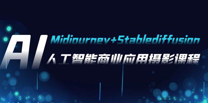 AI摄影【Midjourney+Stablediffusion】，人工智能商业应用摄影-37节课程-飞鱼网创