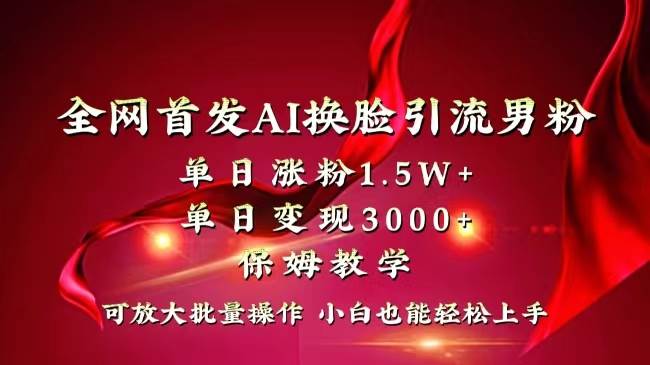 全网独创首发AI换脸引流男粉单日涨粉1.5W+变现3000+小白也能上手快速拿结果-飞鱼网创