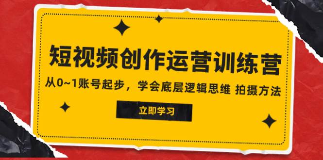 2023短视频创作运营训练营，从0~1账号起步，学会底层逻辑思维 拍摄方法-飞鱼网创