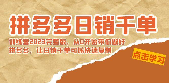 拼多多日销千单训练营2023完 拼多多日销千单训练营2023完整版，从0开始带你做好拼多多，让日销千单可以快速复制-飞鱼网创