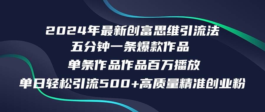 2024年最新创富思维日引流500+精准高质量创业粉，五分钟一条百万播放量…-飞鱼网创