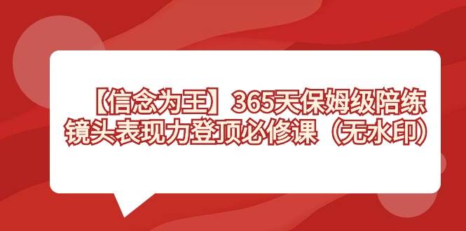 【信念 为王】365天-保姆级陪练，镜头表现力登顶必修课（无水印）-飞鱼网创