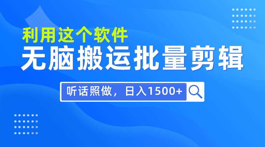 每天30分钟，0基础用软件无脑搬运批量剪辑，只需听话照做日入1500+-飞鱼网创