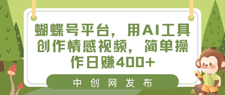 蝴蝶号平台，用AI工具创作情感视频，简单操作日赚400+-飞鱼网创