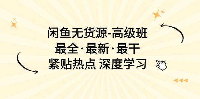 闲鱼无货源-高级班，最全·最新·最干，紧贴热点 深度学习（17节课）-飞鱼网创