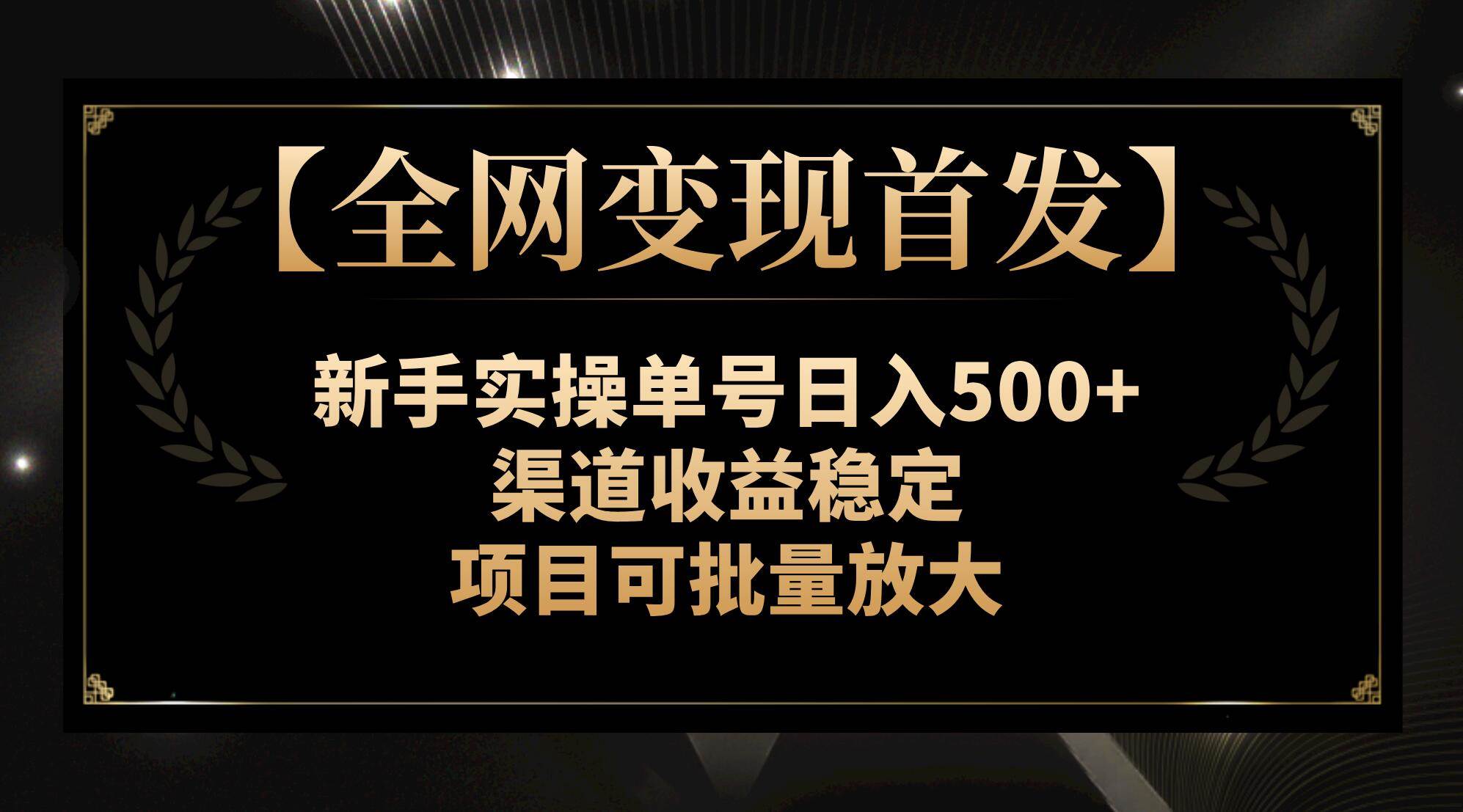 【全网变现首发】新手实操单号日入500+，渠道收益稳定，项目可批量放大-飞鱼网创