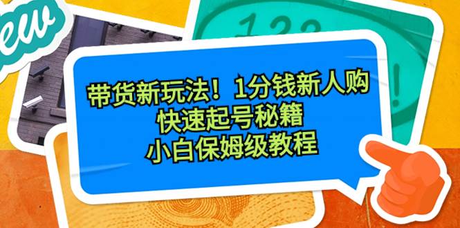 带货新玩法！1分钱新人购，快速起号秘籍！小白保姆级教程-飞鱼网创