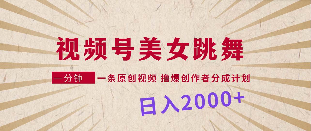 视频号，美女跳舞，一分钟一条原创视频，撸爆创作者分成计划，日入2000+-飞鱼网创