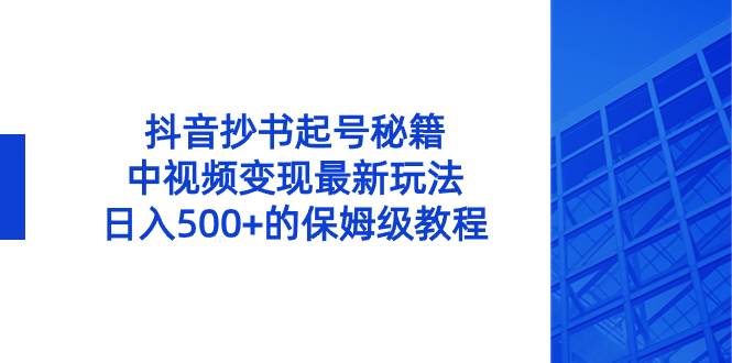 抖音抄书起号秘籍，中视频变现最新玩法，日入500+的保姆级教程！-飞鱼网创