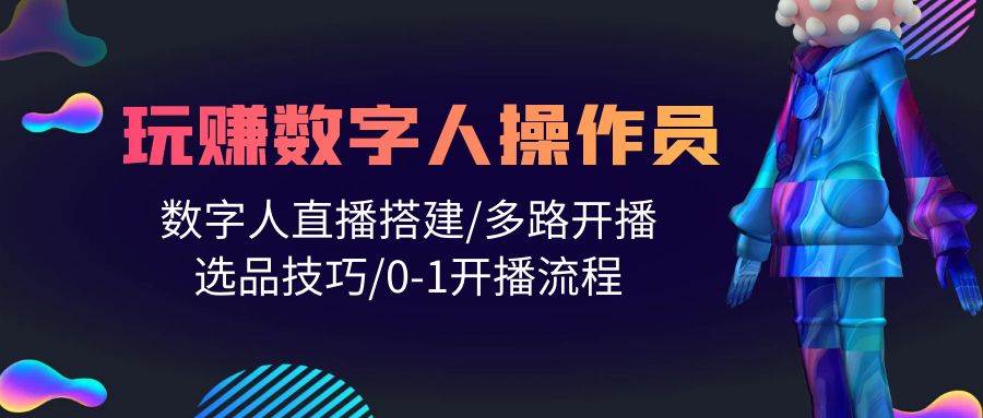 人人都能玩赚数字人操作员 数字人直播搭建/多路开播/选品技巧/0-1开播流程-飞鱼网创