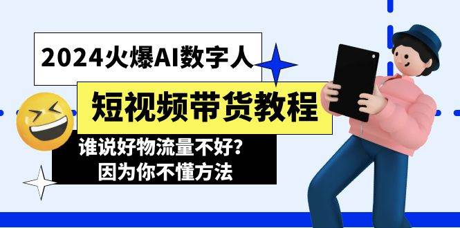 2024火爆AI数字人短视频带货教程，谁说好物流量不好？因为你不懂方法-飞鱼网创