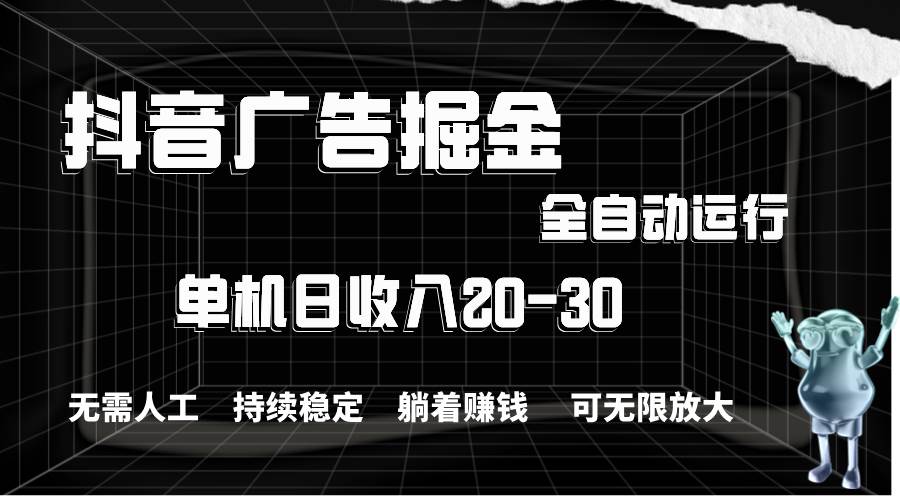 抖音广告掘金，单机产值20-30，全程自动化操作-飞鱼网创