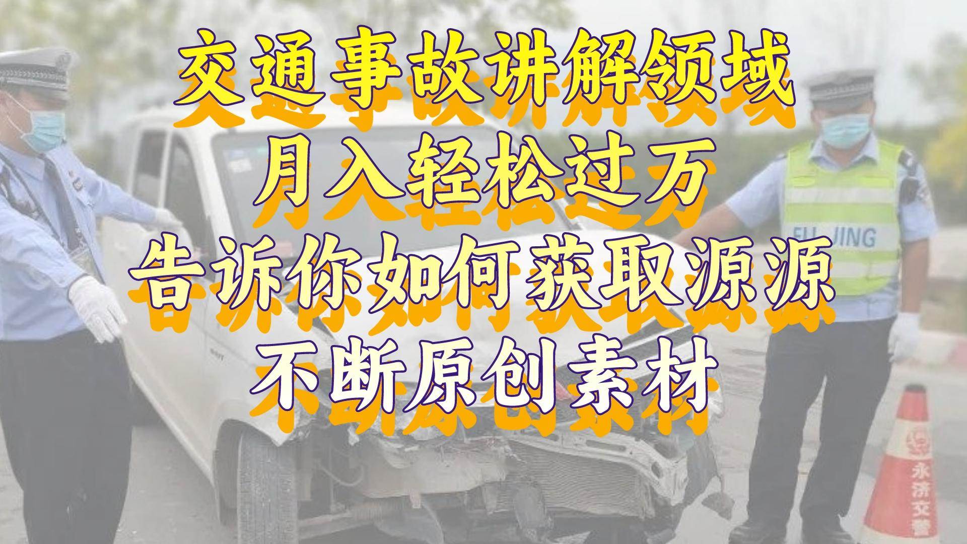 交通事故讲解领域，月入轻松过万，告诉你如何获取源源不断原创素材，视频号中视频收益高-飞鱼网创