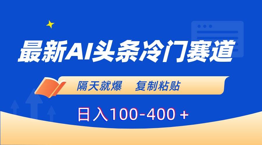 最新AI头条冷门赛道，隔天就爆，复制粘贴日入100-400＋-飞鱼网创