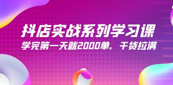 抖店实战系列学习课，学完第一天就2000单，干货拉满（245节课）-飞鱼网创