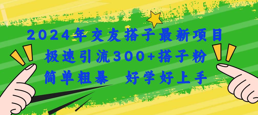 2024年交友搭子最新项目，极速引流300+搭子粉，简单粗暴，好学好上手-飞鱼网创