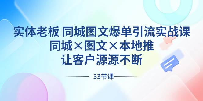 实体老板 同城图文爆单引流实战课，同城×图文×本地推，让客户源源不断-飞鱼网创