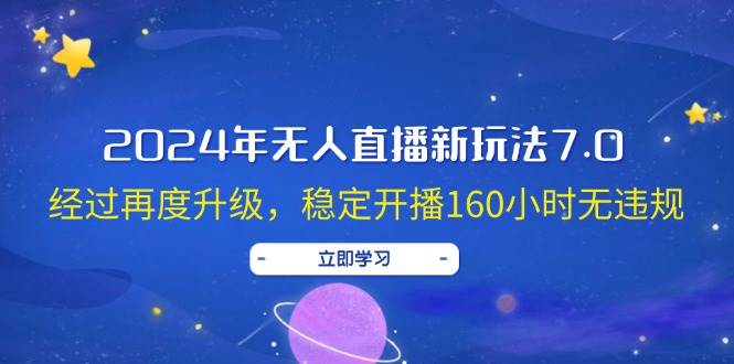 2024年无人直播新玩法7.0，经过再度升级，稳定开播160小时无违规，抖音…-飞鱼网创