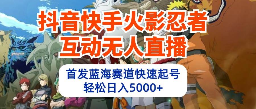 抖音快手火影忍者互动无人直播 蓝海赛道快速起号 日入5000+教程+软件+素材-飞鱼网创