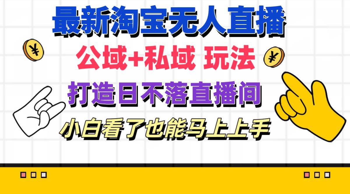 最新淘宝无人直播 公域+私域玩法打造真正的日不落直播间 小白看了也能…-飞鱼网创