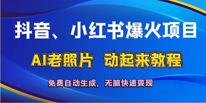 抖音、小红书爆火项目：AI老照片动起来教程，免费自动生成，无脑快速变…-飞鱼网创