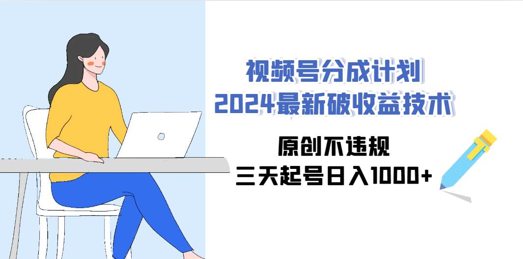 视频号分成计划2024最新破收益技术，原创不违规，三天起号日入1000+-飞鱼网创