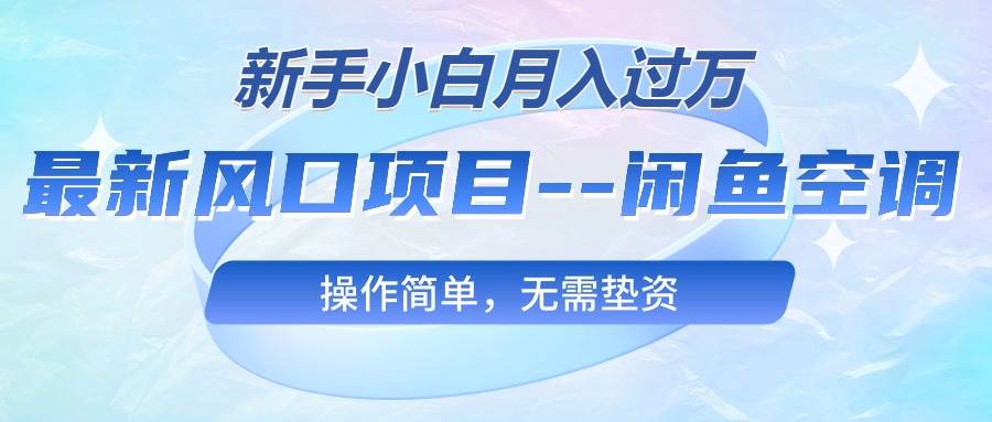 最新风口项目—闲鱼空调，新手小白月入过万，操作简单，无需垫资-飞鱼网创