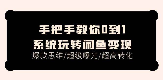 手把手教你0到1系统玩转闲鱼变现，爆款思维/超级曝光/超高转化（15节课）-飞鱼网创